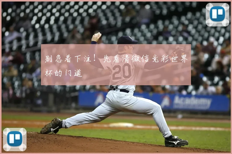 别急着下注！先看清微信竞彩世界杯的门道