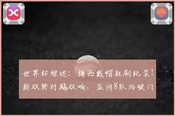 世界杯综述:梅西戴帽狂刷纪录!新双骄对飚双响,亚洲8队均破门