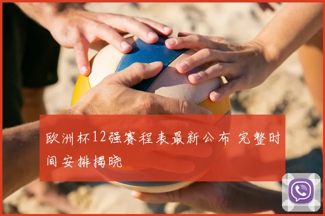 欧洲杯12强赛程表最新公布 完整时间安排揭晓