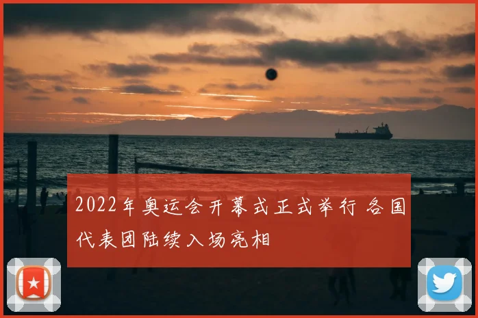 2022年奥运会开幕式正式举行 各国代表团陆续入场亮相