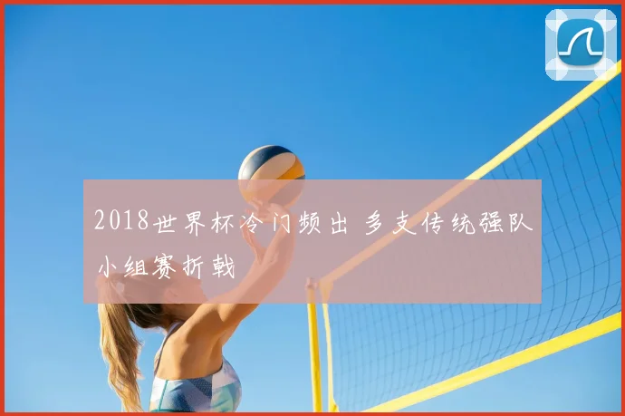2018世界杯冷门频出 多支传统强队小组赛折戟