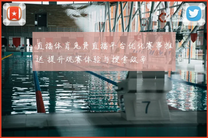 直播体育免费直播平台优化赛事推送 提升观赛体验与搜索效率
