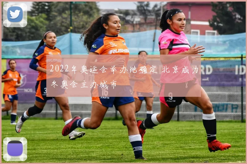 2022年奥运会举办地确定 北京成为冬奥会主办城市