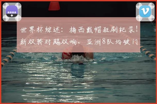 世界杯综述：梅西戴帽狂刷纪录！新双骄对飚双响，亚洲8队均破门