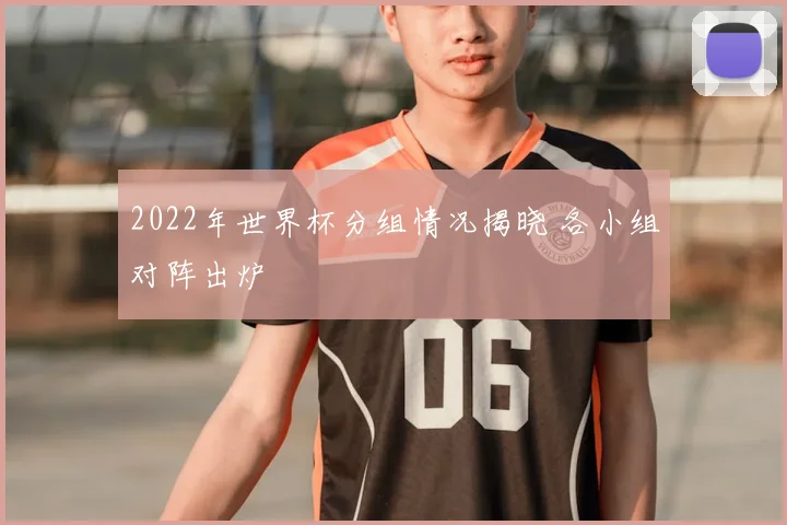 2022年世界杯分组情况揭晓 各小组对阵出炉
