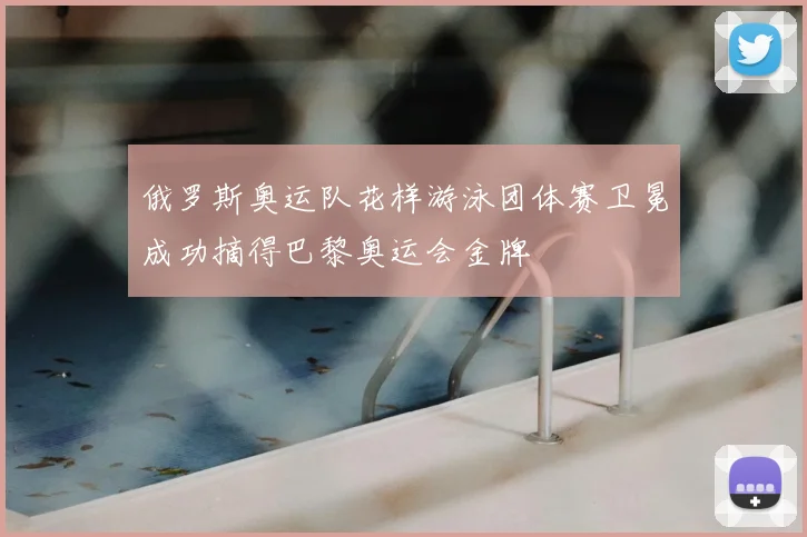 俄罗斯奥运队花样游泳团体赛卫冕成功摘得巴黎奥运会金牌