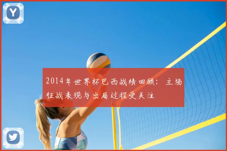 2014年世界杯巴西战绩回顾：主场征战表现与出局过程受关注