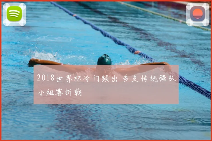 2018世界杯冷门频出 多支传统强队小组赛折戟