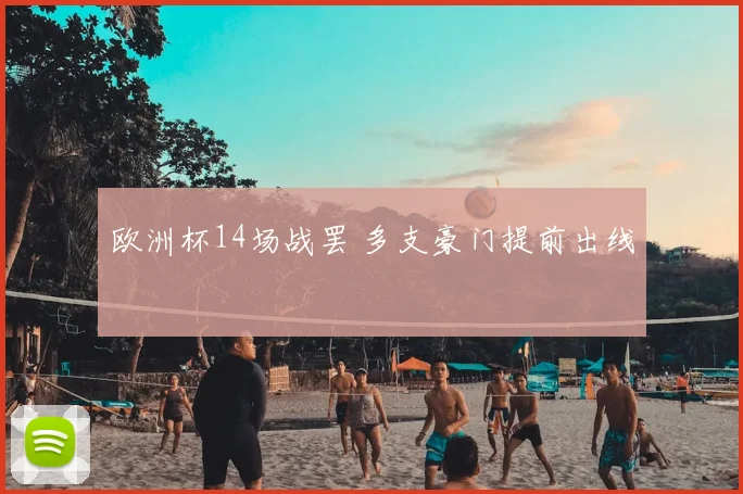 欧洲杯14场战罢 多支豪门提前出线