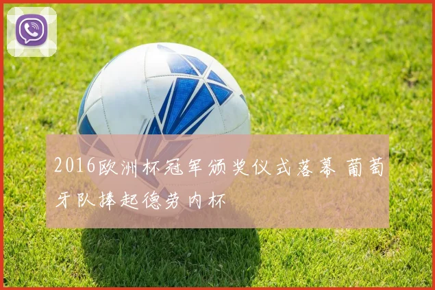2016欧洲杯冠军颁奖仪式落幕 葡萄牙队捧起德劳内杯