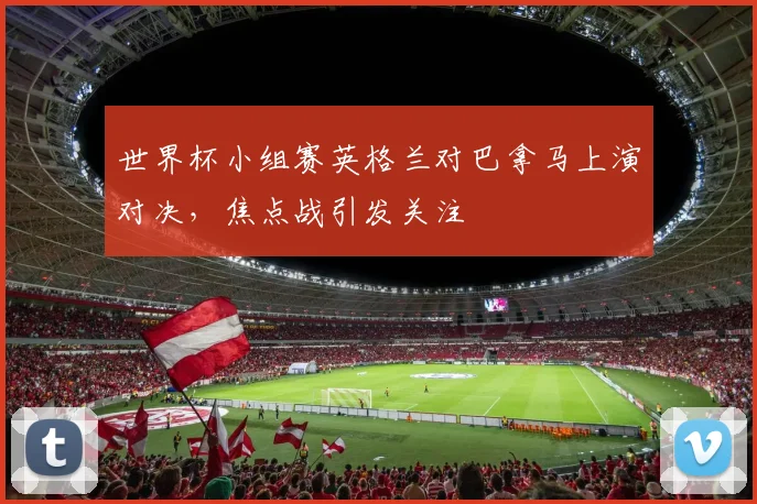 世界杯小组赛英格兰对巴拿马上演对决，焦点战引发关注