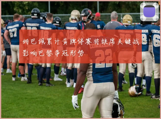 姆巴佩累计黄牌停赛将缺席关键战影响巴黎争冠形势