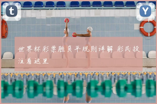 世界杯彩票胜负平规则详解 彩民投注看这里