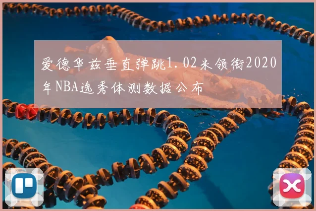 爱德华兹垂直弹跳1.02米领衔2020年NBA选秀体测数据公布