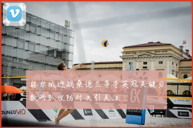 赫尔城迎战桑德兰争夺英冠关键分数两队攻防对决引关注