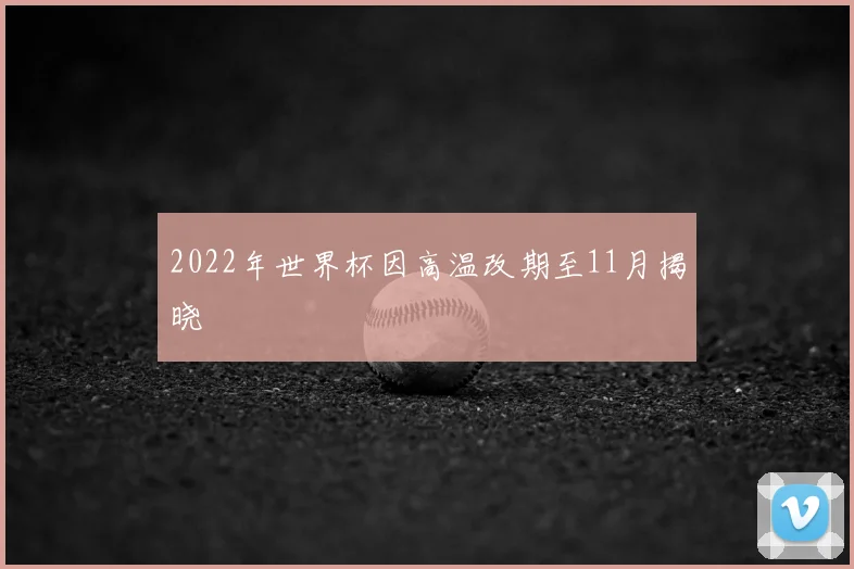 2022年世界杯因高温改期至11月揭晓