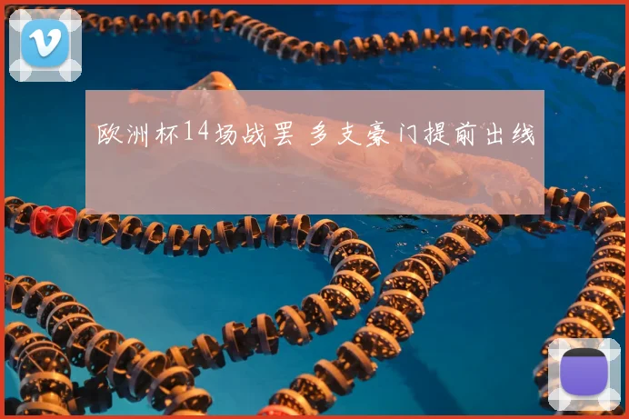 欧洲杯14场战罢 多支豪门提前出线