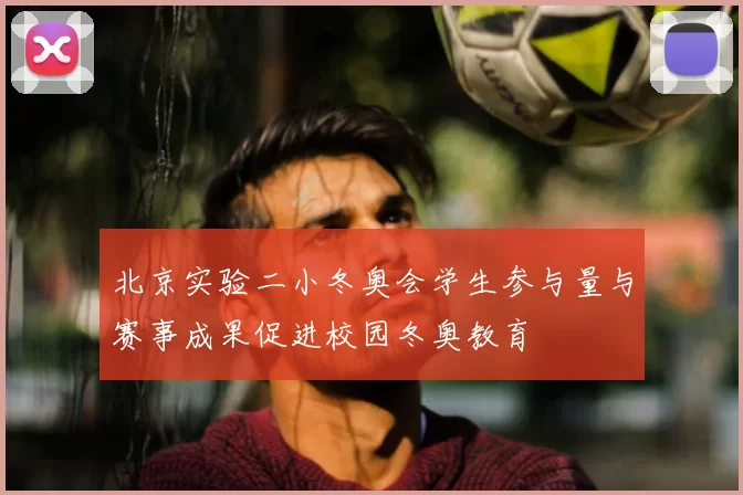 北京实验二小冬奥会学生参与量与赛事成果促进校园冬奥教育
