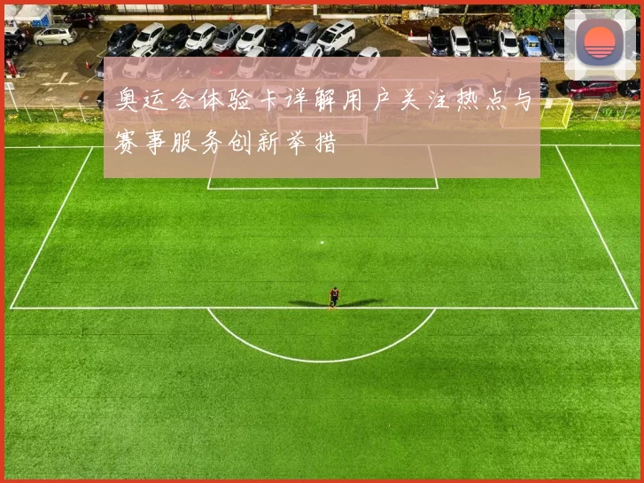 奥运会体验卡详解用户关注热点与赛事服务创新举措