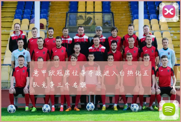 意甲欧冠席位争夺战进入白热化五队竞争三个名额