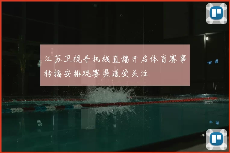 江苏卫视手机线直播开启体育赛事转播安排观赛渠道受关注