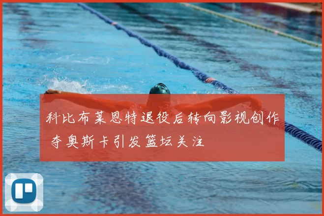 科比布莱恩特退役后转向影视创作 夺奥斯卡引发篮坛关注