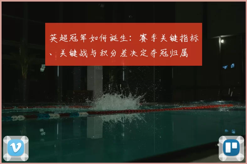 英超冠军如何诞生:赛季关键指标、关键战与积分差决定夺冠归属