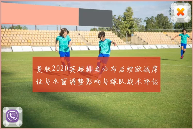 曼联2020英超排名公布后续欧战席位与冬窗调整影响与球队战术评估
