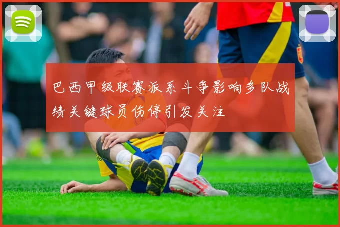 巴西甲级联赛派系斗争影响多队战绩关键球员伤停引发关注