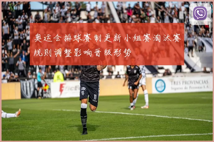 奥运会排球赛制更新小组赛淘汰赛规则调整影响晋级形势