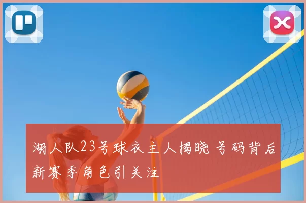 湖人队23号球衣主人揭晓 号码背后新赛季角色引关注