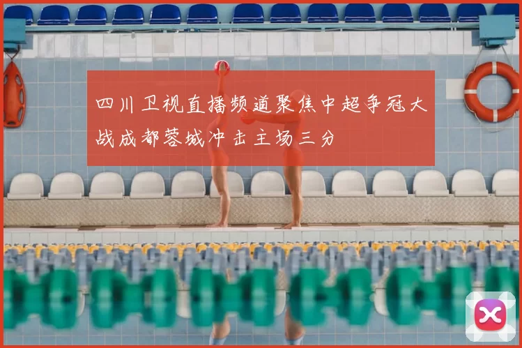 四川卫视直播频道聚焦中超争冠大战成都蓉城冲击主场三分