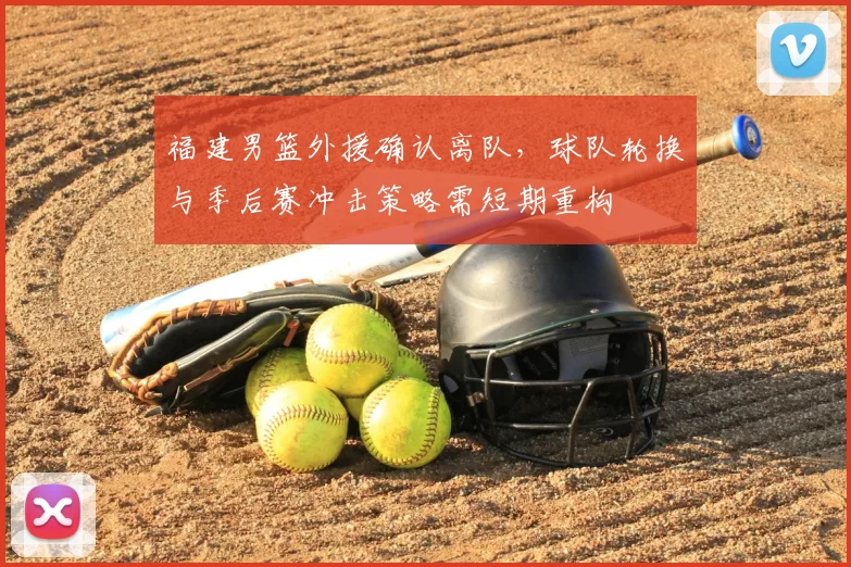 福建男篮外援确认离队,球队轮换与季后赛冲击策略需短期重构