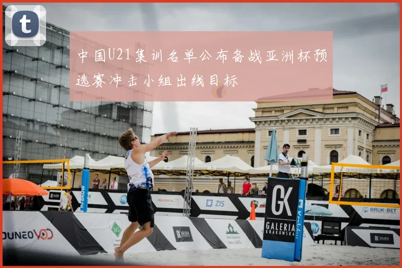 中国U21集训名单公布备战亚洲杯预选赛冲击小组出线目标