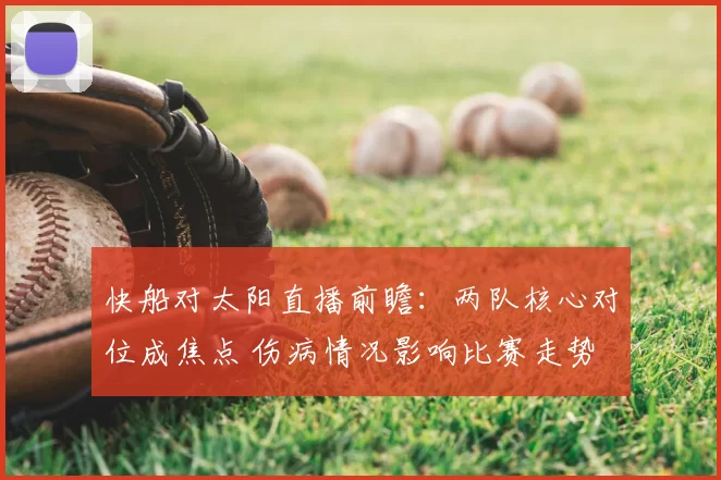 快船对太阳直播前瞻:两队核心对位成焦点 伤病情况影响比赛走势