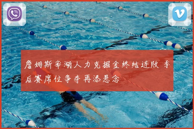 詹姆斯率湖人力克掘金终结连败 季后赛席位争夺再添悬念