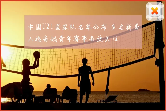 中国U21国家队名单公布 多名新秀入选备战青年赛事备受关注