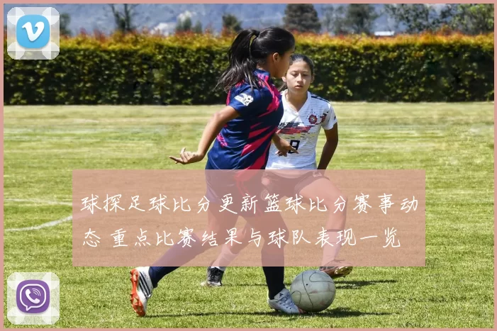 球探足球比分更新篮球比分赛事动态 重点比赛结果与球队表现一览