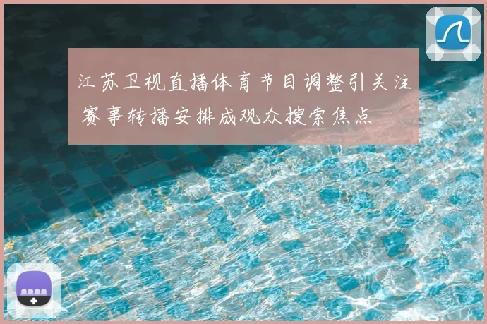 江苏卫视直播体育节目调整引关注 赛事转播安排成观众搜索焦点