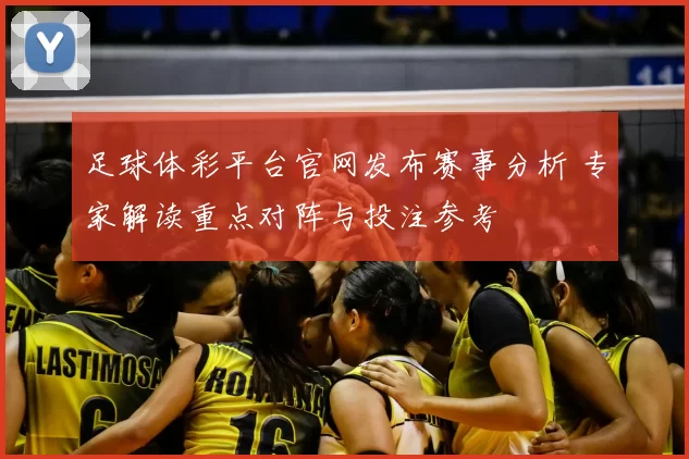 足球体彩平台官网发布赛事分析 专家解读重点对阵与投注参考