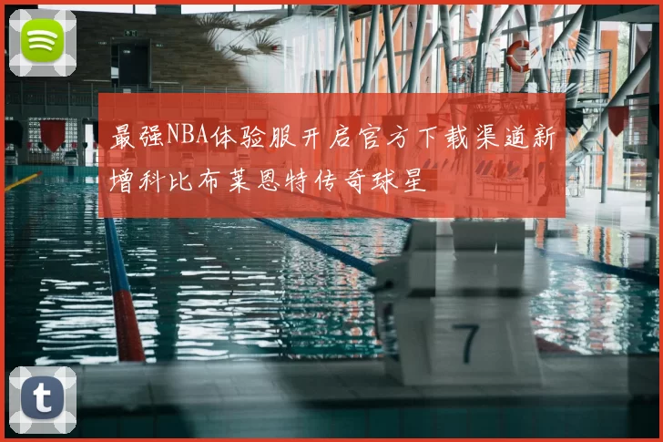 最强NBA体验服开启官方下载渠道新增科比布莱恩特传奇球星