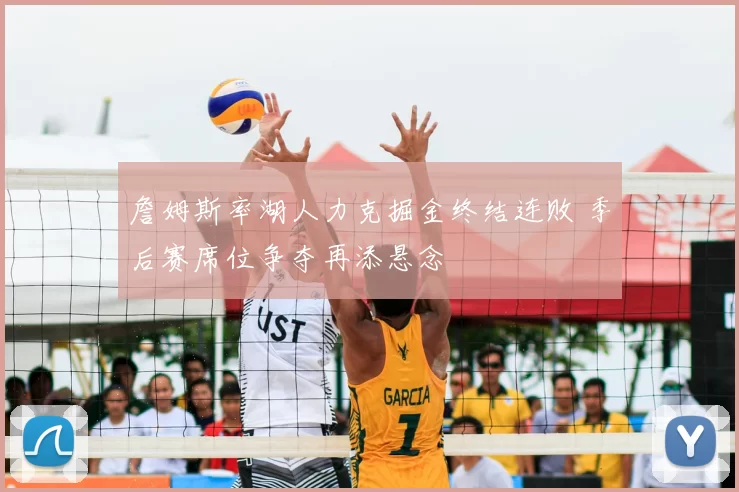 詹姆斯率湖人力克掘金终结连败 季后赛席位争夺再添悬念