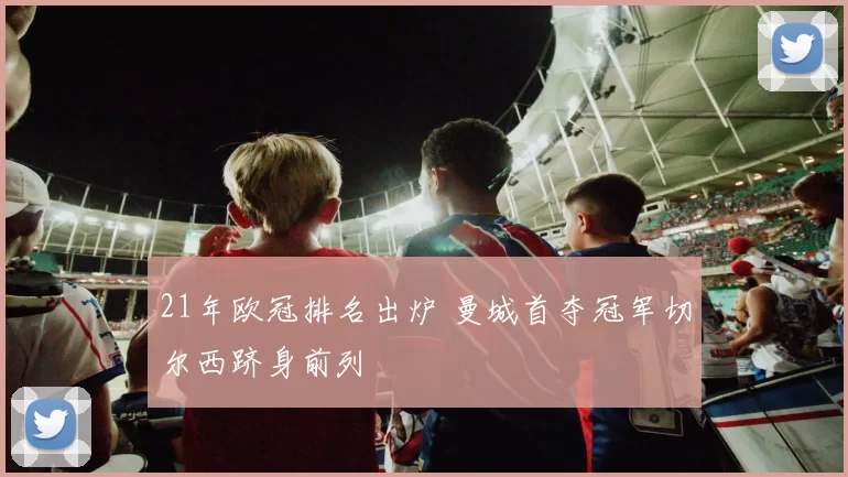 21年欧冠排名出炉 曼城首夺冠军切尔西跻身前列