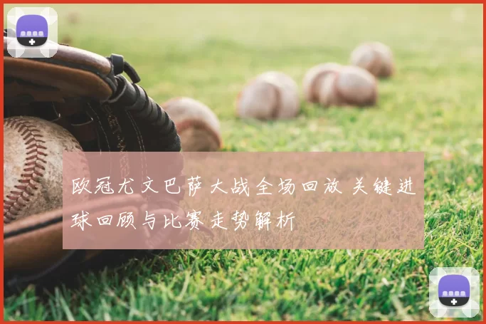 欧冠尤文巴萨大战全场回放 关键进球回顾与比赛走势解析