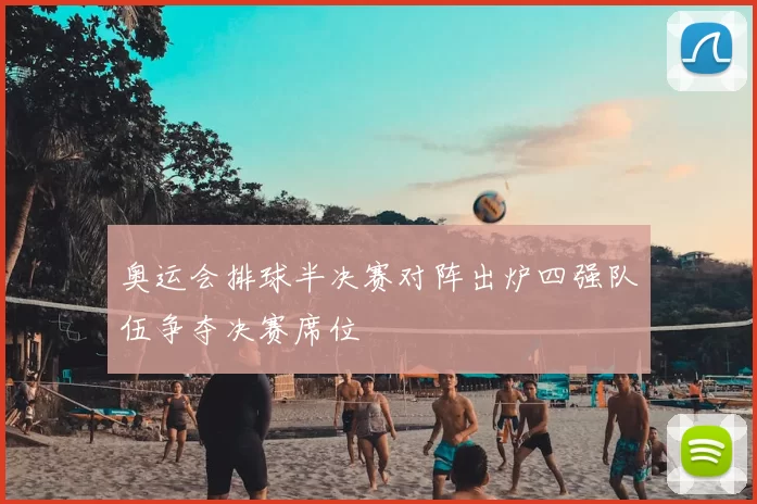 奥运会排球半决赛对阵出炉四强队伍争夺决赛席位