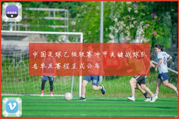 中国足球乙级联赛冲甲关键战球队名单及赛程正式公布