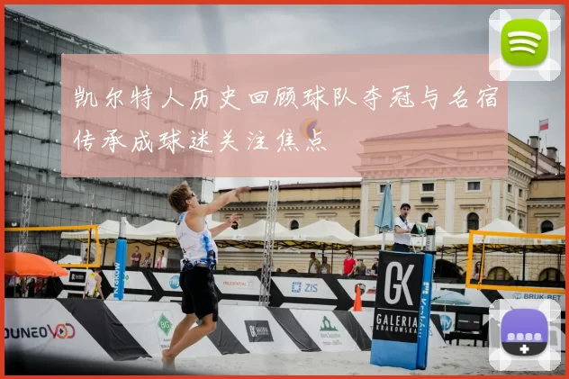 凯尔特人历史回顾球队夺冠与名宿传承成球迷关注焦点