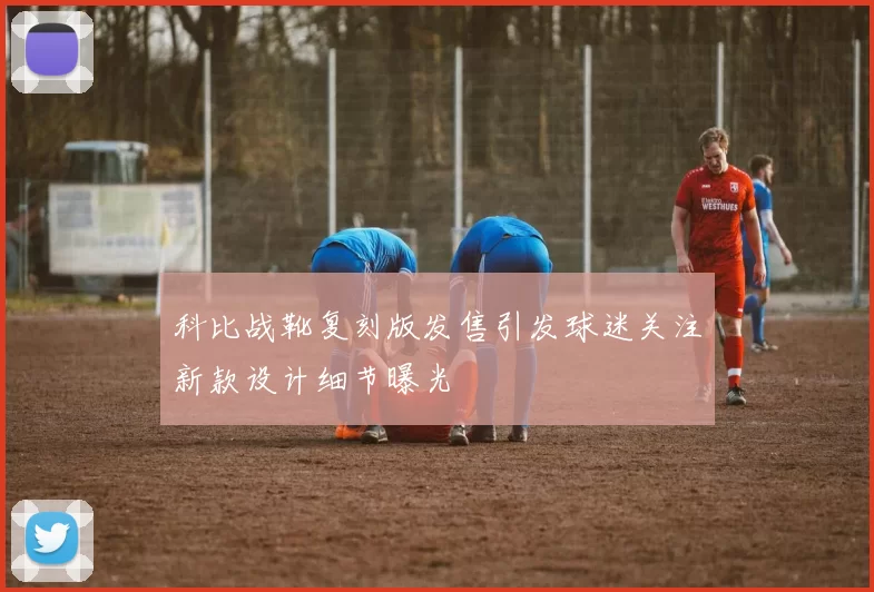 科比战靴复刻版发售引发球迷关注新款设计细节曝光