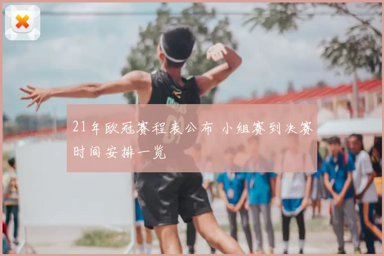 21年欧冠赛程表公布 小组赛到决赛时间安排一览